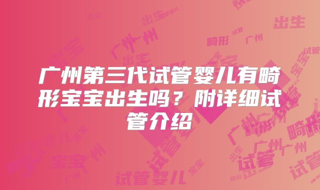 广州第三代试管婴儿有畸形宝宝出生吗？附详细试管介绍
