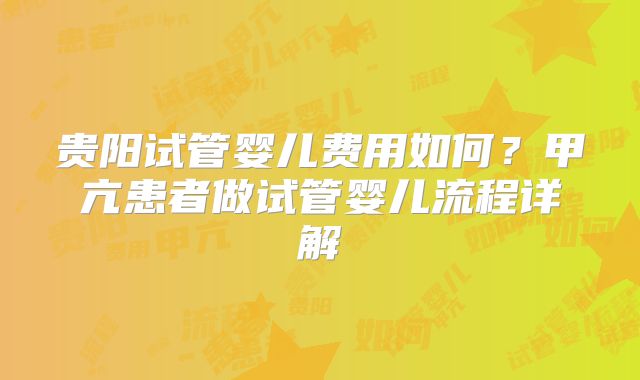 贵阳试管婴儿费用如何?甲亢患者做试管婴儿流程详解
