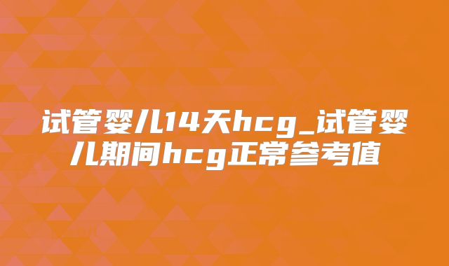 试管婴儿14天hcg_试管婴儿期间hcg正常参考值