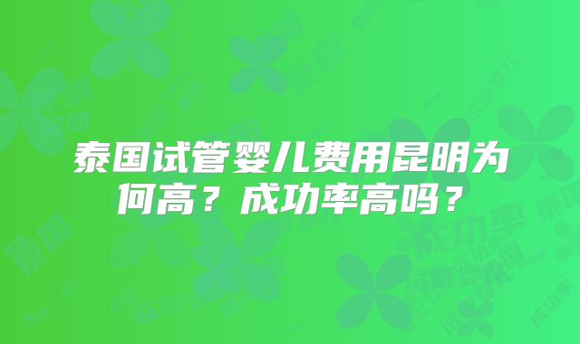 泰国试管婴儿费用昆明为何高?成功率高吗?