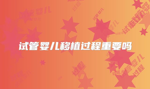 试管婴儿移植过程重要吗