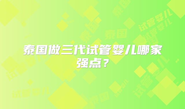 泰国做三代试管婴儿哪家强点？