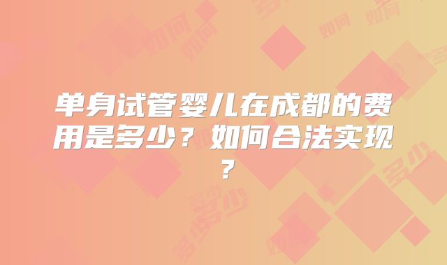 单身试管婴儿在成都的费用是多少?如何合法实现?