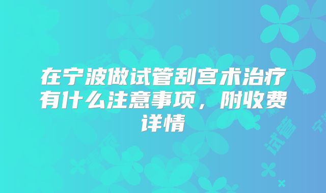 在宁波做试管刮宫术治疗有什么注意事项,附收费详情
