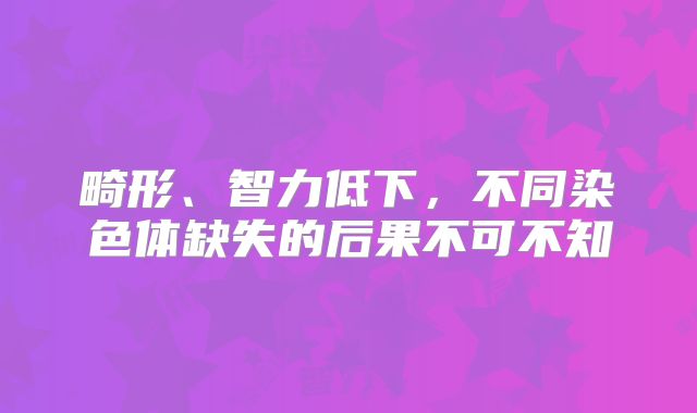 畸形、智力低下，不同染色体缺失的后果不可不知