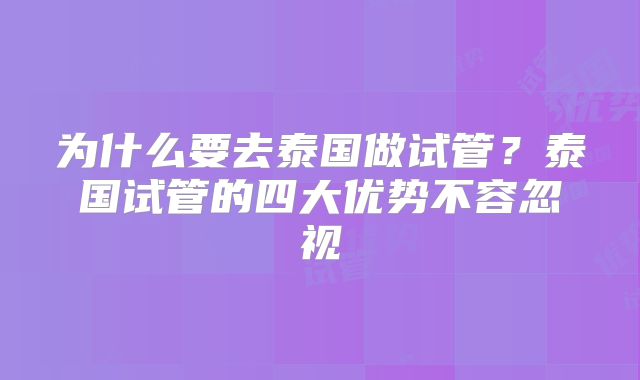 为什么要去泰国做试管?泰国试管的四大优势不容忽视