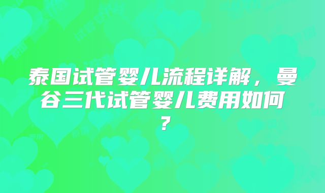 泰国试管婴儿流程详解，曼谷三代试管婴儿费用如何？