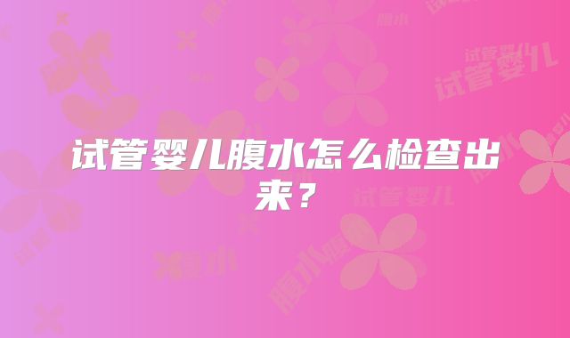 试管婴儿腹水怎么检查出来？
