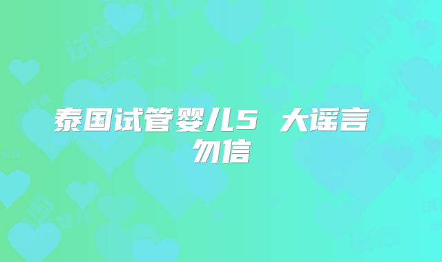 泰国试管婴儿5 大谣言 勿信