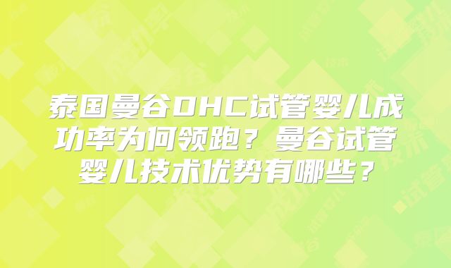 泰国曼谷DHC试管婴儿成功率为何领跑？曼谷试管婴儿技术优势有哪些？