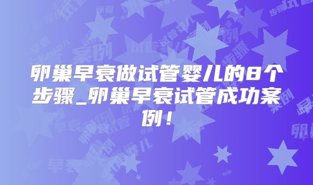 卵巢早衰做试管婴儿的8个步骤_卵巢早衰试管成功案例！