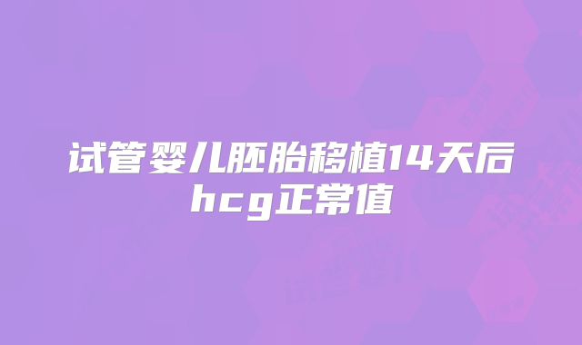 试管婴儿胚胎移植14天后hcg正常值