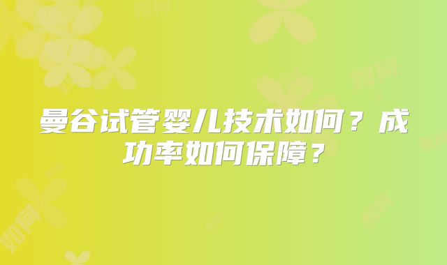 曼谷试管婴儿技术如何?成功率如何保障?