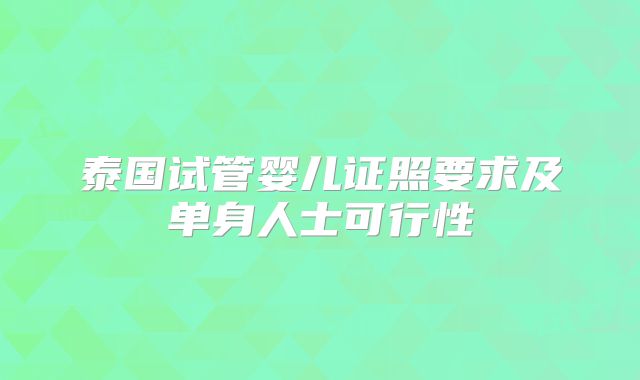 泰国试管婴儿证照要求及单身人士可行性