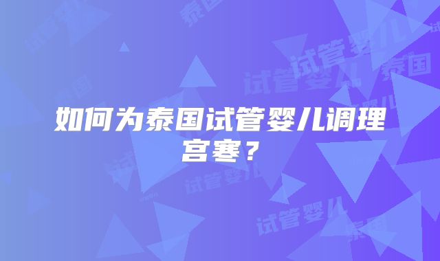 如何为泰国试管婴儿调理宫寒?