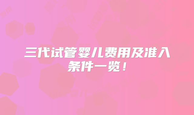 三代试管婴儿费用及准入条件一览！