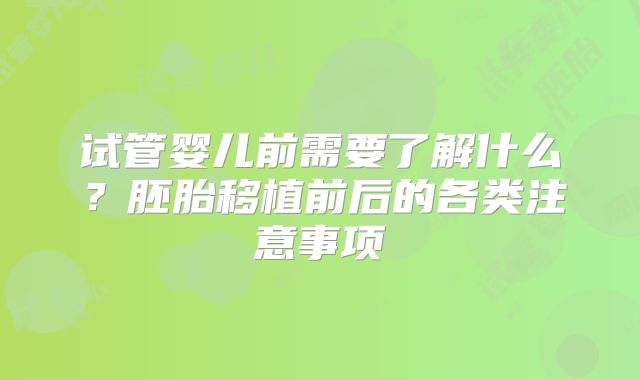 试管婴儿前需要了解什么？胚胎移植前后的各类注意事项
