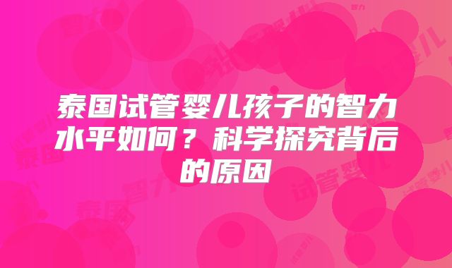 泰国试管婴儿孩子的智力水平如何?科学探究背后的原因