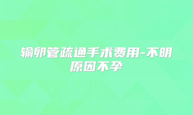 输卵管疏通手术费用-不明原因不孕