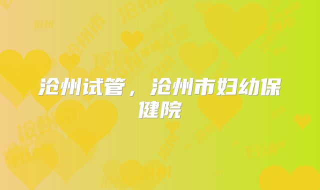 沧州试管,沧州市妇幼保健院