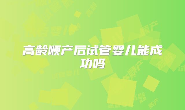 高龄顺产后试管婴儿能成功吗