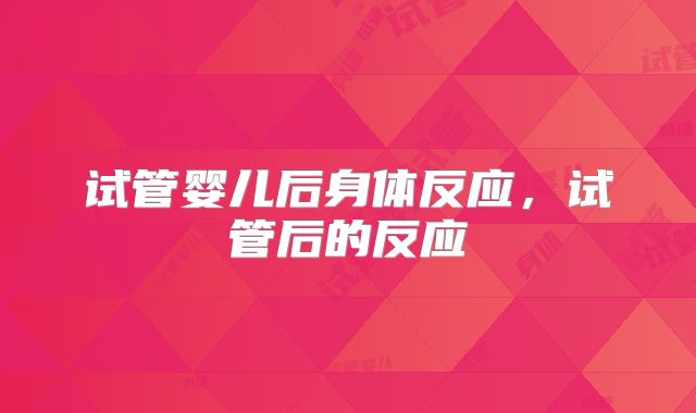 试管婴儿后身体反应，试管后的反应