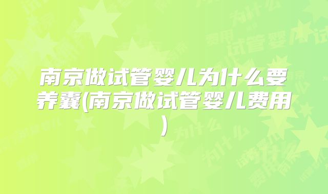 南京做试管婴儿为什么要养囊(南京做试管婴儿费用)