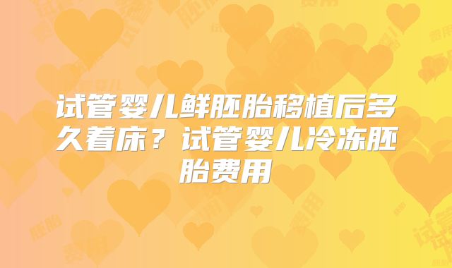 试管婴儿鲜胚胎移植后多久着床?试管婴儿冷冻胚胎费用