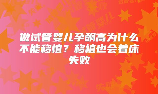 做试管婴儿孕酮高为什么不能移植？移植也会着床失败