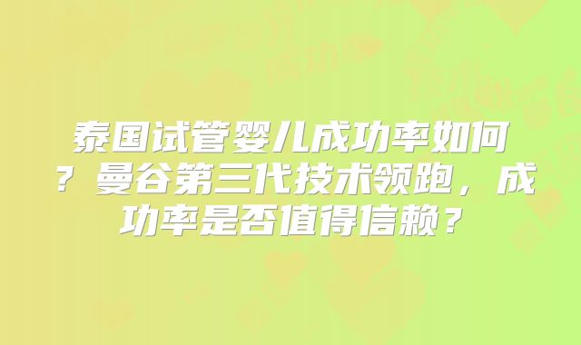 泰国试管婴儿成功率如何?曼谷第三代技术领跑,成功率是否值得信赖?