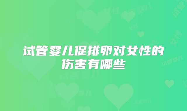试管婴儿促排卵对女性的伤害有哪些