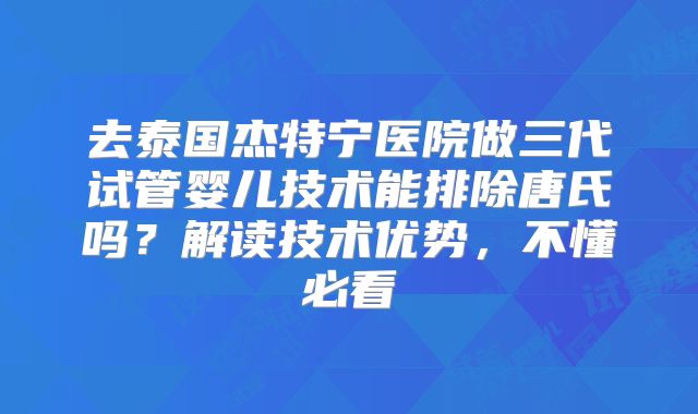 去泰国杰特宁医院做三代试管婴儿技术能排除唐氏吗?解读技术优势,不懂必看