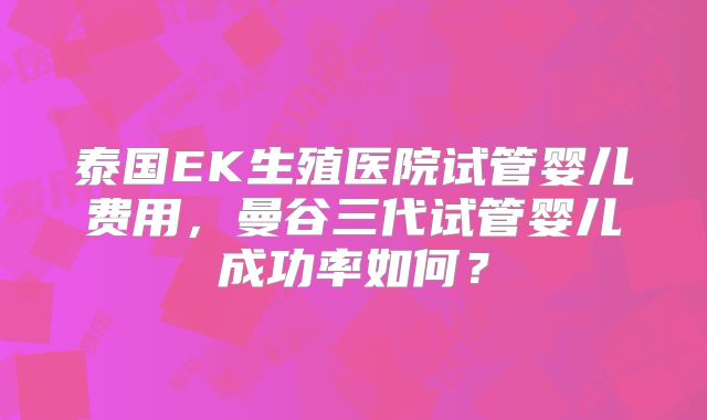 泰国EK生殖医院试管婴儿费用,曼谷三代试管婴儿成功率如何?
