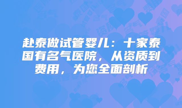 赴泰做试管婴儿:十家泰国有名气医院,从资质到费用,为您全面剖析