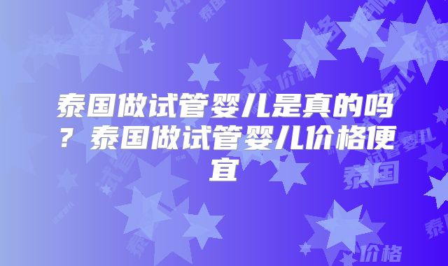 泰国做试管婴儿是真的吗?泰国做试管婴儿价格便宜