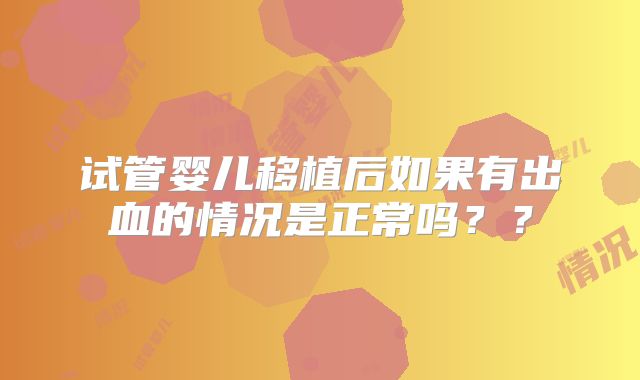 试管婴儿移植后如果有出血的情况是正常吗？？