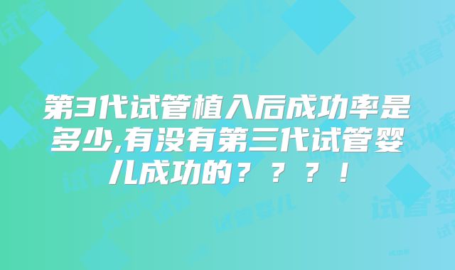 第3代试管植入后成功率是多少,有没有第三代试管婴儿成功的???!