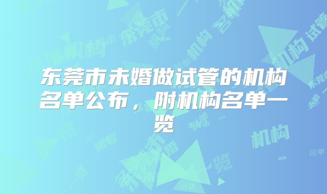 东莞市未婚做试管的机构名单公布,附机构名单一览