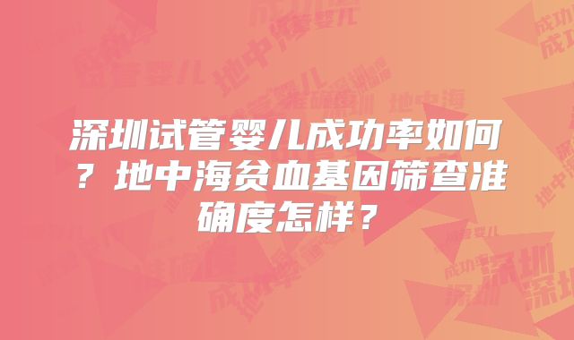 深圳试管婴儿成功率如何？地中海贫血基因筛查准确度怎样？