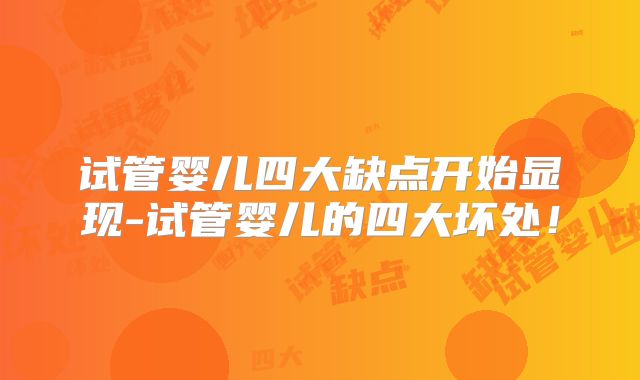 试管婴儿四大缺点开始显现-试管婴儿的四大坏处!