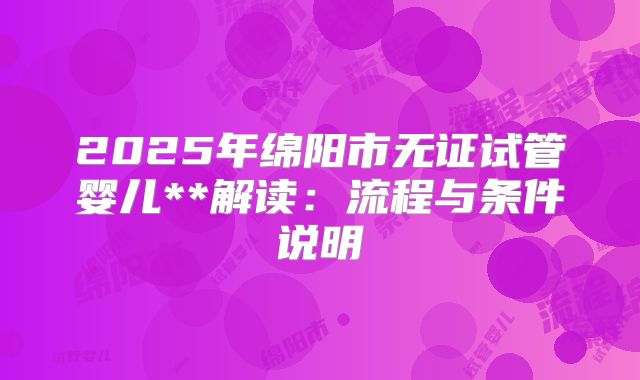 2025年绵阳市无证试管婴儿**解读:流程与条件说明