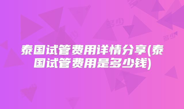 泰国试管费用详情分享(泰国试管费用是多少钱)