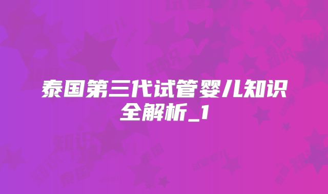 泰国第三代试管婴儿知识全解析_1