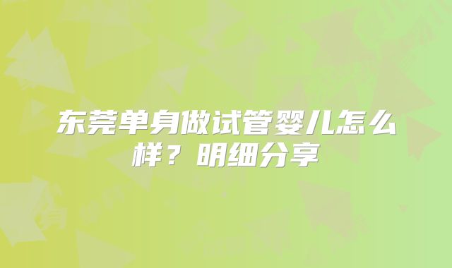 东莞单身做试管婴儿怎么样？明细分享