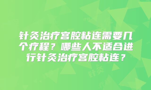 针灸治疗宫腔粘连需要几个疗程？哪些人不适合进行针灸治疗宫腔粘连？