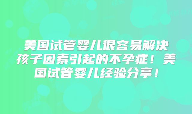 美国试管婴儿很容易解决孩子因素引起的不孕症!美国试管婴儿经验分享!
