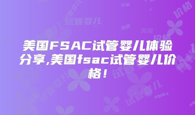 美国FSAC试管婴儿体验分享,美国fsac试管婴儿价格！