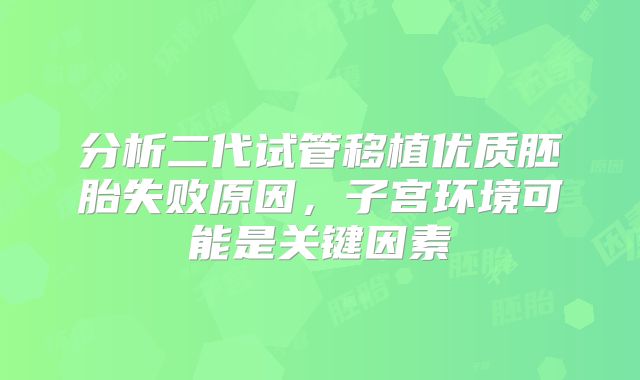分析二代试管移植优质胚胎失败原因，子宫环境可能是关键因素