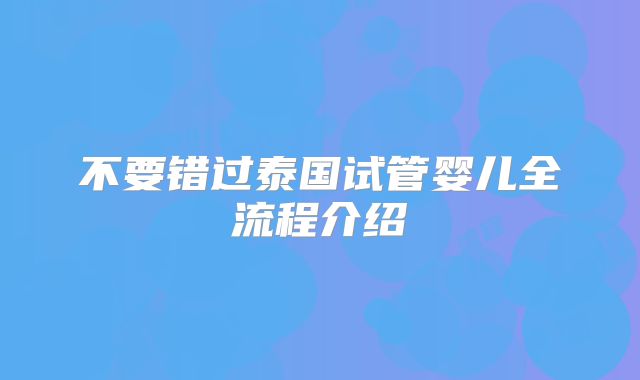 不要错过泰国试管婴儿全流程介绍