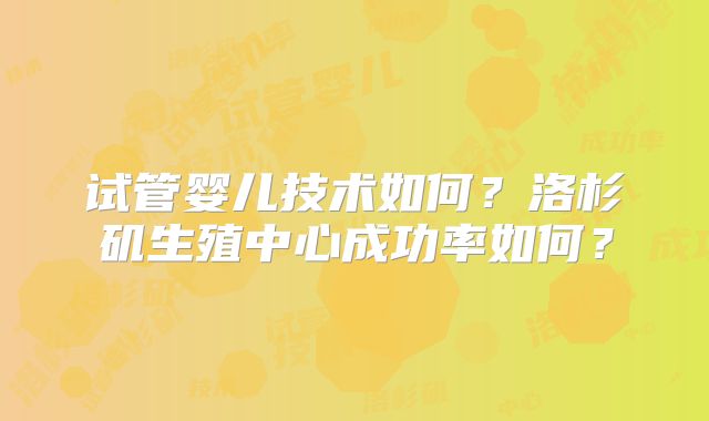 试管婴儿技术如何?洛杉矶生殖中心成功率如何?